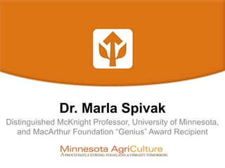 Dr. Marla Spivak
Distinguished McKnight Professor, University of Minnesota,
and MacArthur Foundation “Genius” Award Recipient
 