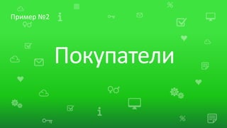 Пример №2




            Покупатели
 