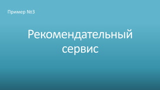 Пример №3



      Рекомендательный
           сервис
 