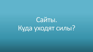 Сайты.
Куда уходят силы?
 