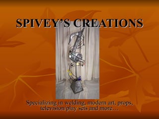 Specializing in welding, modern art, props, television/play sets and more… SPIVEY’S CREATIONS 
