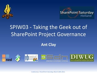 SPIW03 - Taking the Geek out of
SharePoint Project Governance
                     Ant Clay




        CodeCamp / SharePoint Saturday, March 26th 2011
 