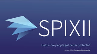 Help more people get better protected
Renaud Million | renaud.million@spixii.ai
 