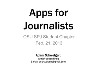 Apps for
Journalists
OSU SPJ Student Chapter
     Feb. 21, 2013

       Adam Schweigert
         Twitter: @aschweig
   E-mail: aschweigert@gmail.com
 