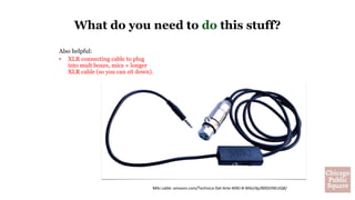 Also helpful:
• XLR connecting cable to plug
into mult boxes, mics + longer
XLR cable (so you can sit down).
Miki cable: amazon.com/Technica-Del-Arte-MIKI-B-Miki/dp/B00JVMUJQ8/
What do you need to do this stuff?
 