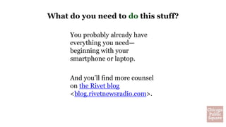 You probably already have
everything you need—
beginning with your
smartphone or laptop.
And you’ll find more counsel
on the Rivet blog
<blog.rivetnewsradio.com>.
What do you need to do this stuff?
 