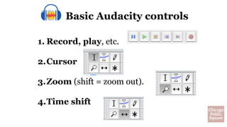 Basic Audacity controls
1. Record, play, etc.
2.Cursor
3.Zoom (shift = zoom out).
4.Time shift
 