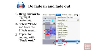 1. Drag cursor to
highlight
beginning.
2. Select “Fade
in” from the
Effects menu.
3. Repeat for
ending, with
“Fade out.”
Do fade in and fade out
 