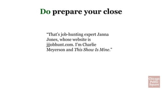Do prepare your close
“That’s job-hunting expert Janna
Jones, whose website is
jjjobhunt.com. I’m Charlie
Meyerson and This Show Is Mine.”
 