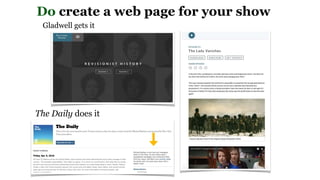 Do create a web page for your show
Gladwell gets it
The Daily does it
 