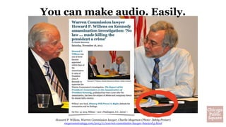 Howard P. Willens, Warren Commission lawyer, Charlie Meyerson (Photo: Debby Preiser)
meyersonstrategy.com/2013/11/warren-commission-lawyer-howard-p.html
You can make audio. Easily.
 