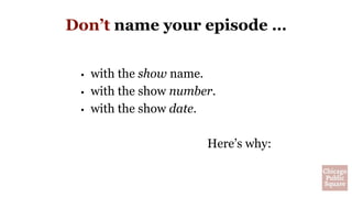Don’t name your episode …
• with the show name.
• with the show number.
• with the show date.
Here’s why:
 
