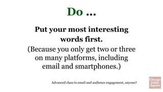 Do …
Put your most interesting
words first.
(Because you only get two or three
on many platforms, including
email and smartphones.)
Advanced class in email and audience engagement, anyone?
 