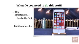 • One
smartphone.
Really, that’s it.
But if you insist ...
What do you need to do this stuff?
 