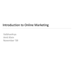 Introduction to Online Marketing VaibhavArya Amit Klein November ’09 