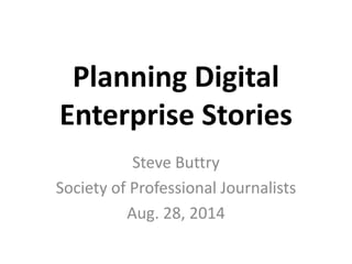 Planning Digital 
Enterprise Stories 
Steve Buttry 
Society of Professional Journalists 
Sept. 5, 2014 
 