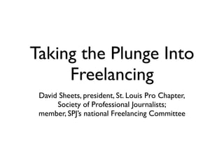 Taking the Plunge Into
     Freelancing
 David Sheets, president, St. Louis Pro Chapter,
      Society of Professional Journalists;
 member, SPJ’s national Freelancing Committee
 