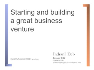 Starting and building
a great business
venture


                                     Indranil Deb
PRESENTATION INSPIRED BY prezi.com
                                     January 2012
                                     098336 27280
                                     mobiusstripcapitaladvisors@gmail.com
 