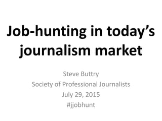Job-hunting in today’s
journalism market
Steve Buttry
Society of Professional Journalists
July 29, 2015
#jjobhunt
 