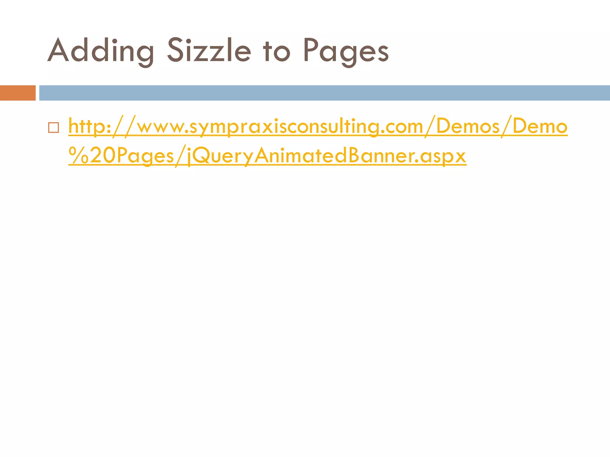 Adding Sizzle to Pages
   http://www.sympraxisconsulting.com/Demos/Demo
    %20Pages/jQueryAnimatedBanner.aspx
 