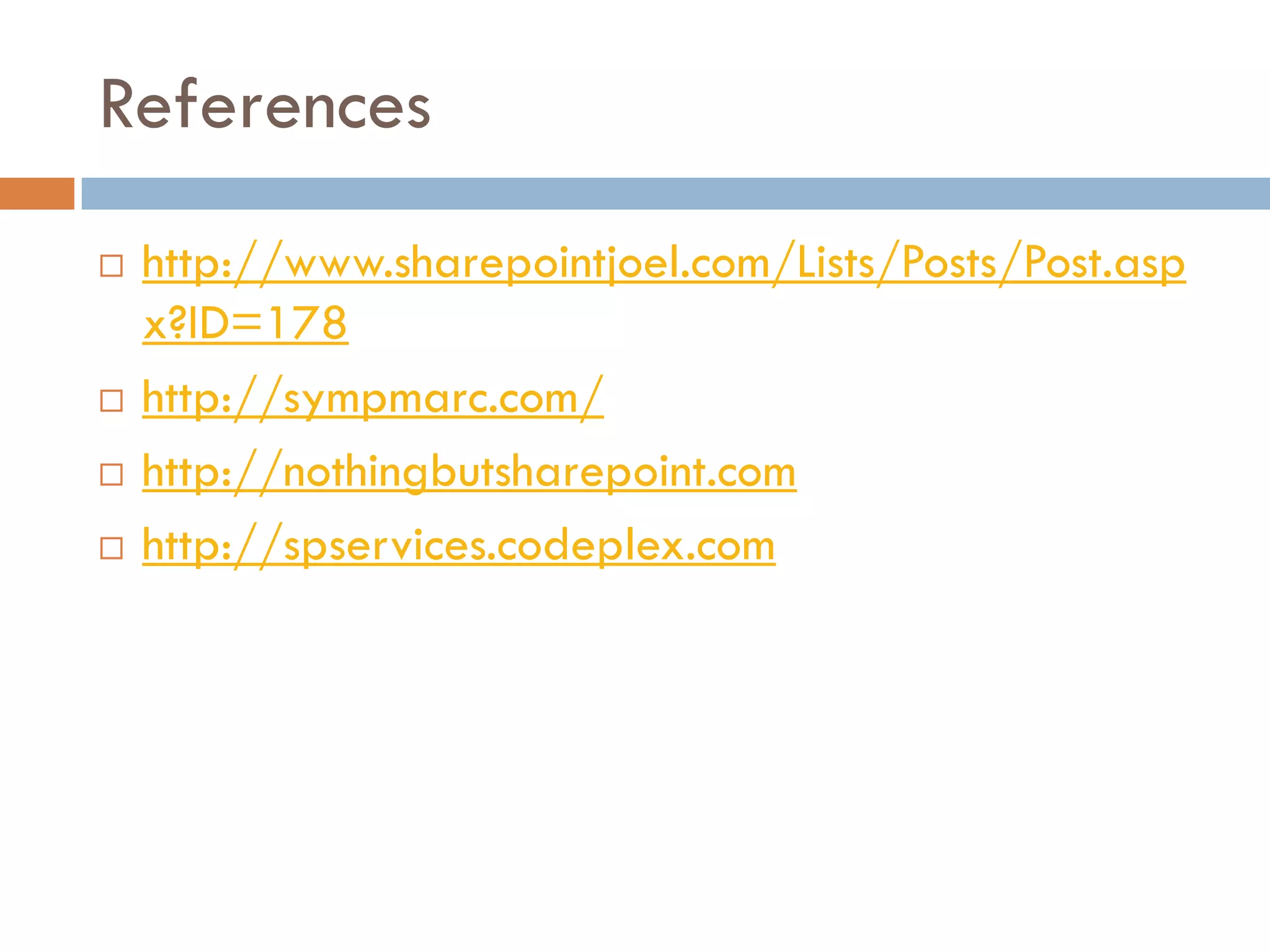 References
   http://www.sharepointjoel.com/Lists/Posts/Post.asp
    x?ID=178
   http://sympmarc.com/
   http://nothingbutsharepoint.com
   http://spservices.codeplex.com
 