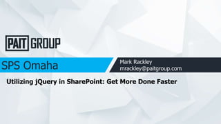 SPS Omaha Mark Rackley
mrackley@paitgroup.com
Utilizing jQuery in SharePoint: Get More Done Faster
 