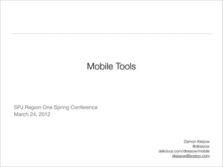 Mobile Tools



SPJ Region One Spring Conference
March 24, 2012




                                                        Damon Kiesow
                                                             @dkiesow
                                          delicious.com/dkiesow/mobile
                                                  dkiesow@boston.com
 