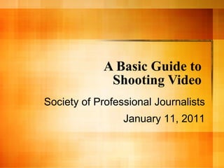 A Basic Guide to  Shooting Video  Society of Professional Journalists January 11, 2011 