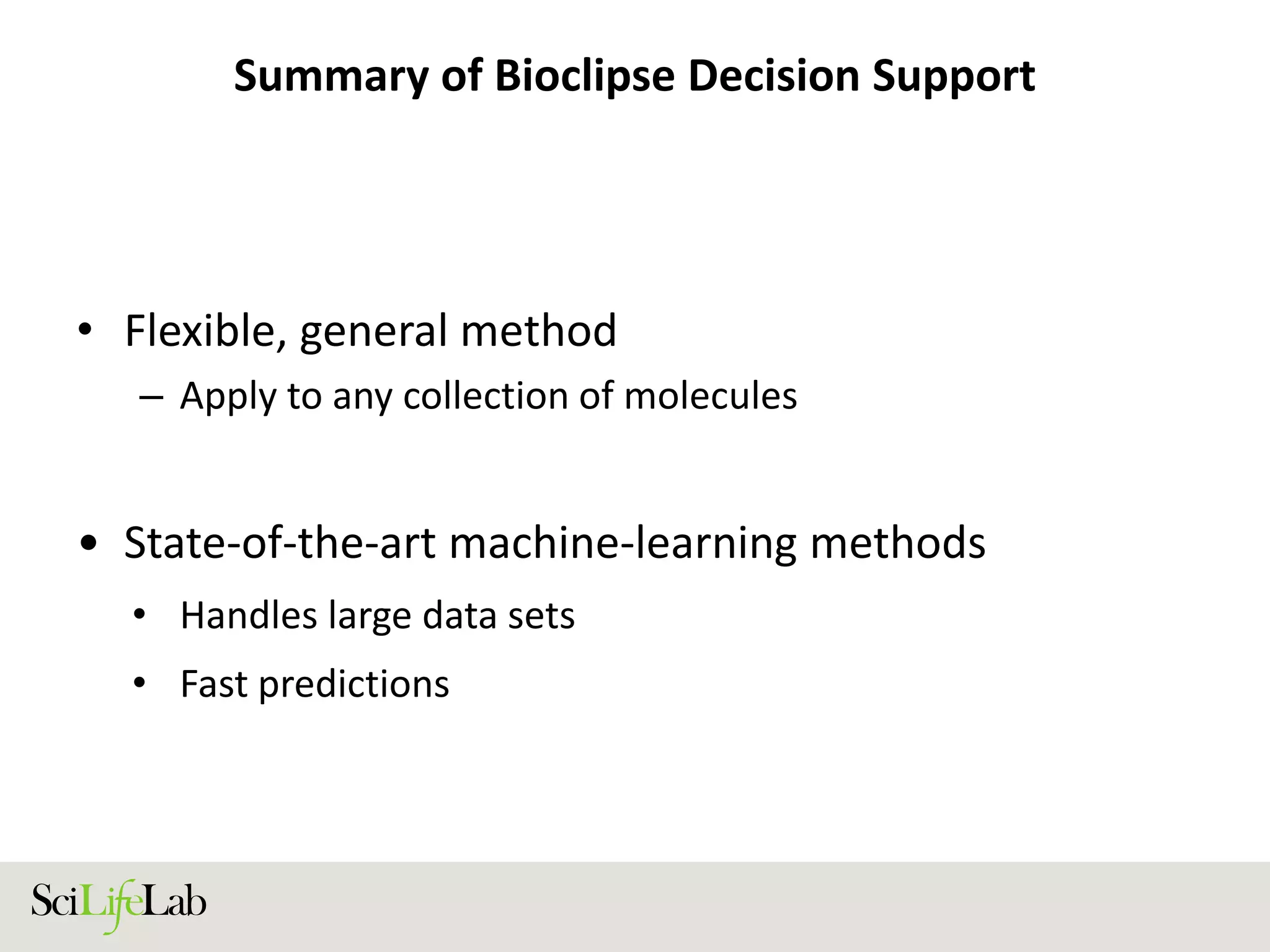 Summary of Bioclipse Decision Support
• Flexible, general method
– Apply to any collection of molecules
• State-of-the-art machine-learning methods
• Handles large data sets
• Fast predictions
 
