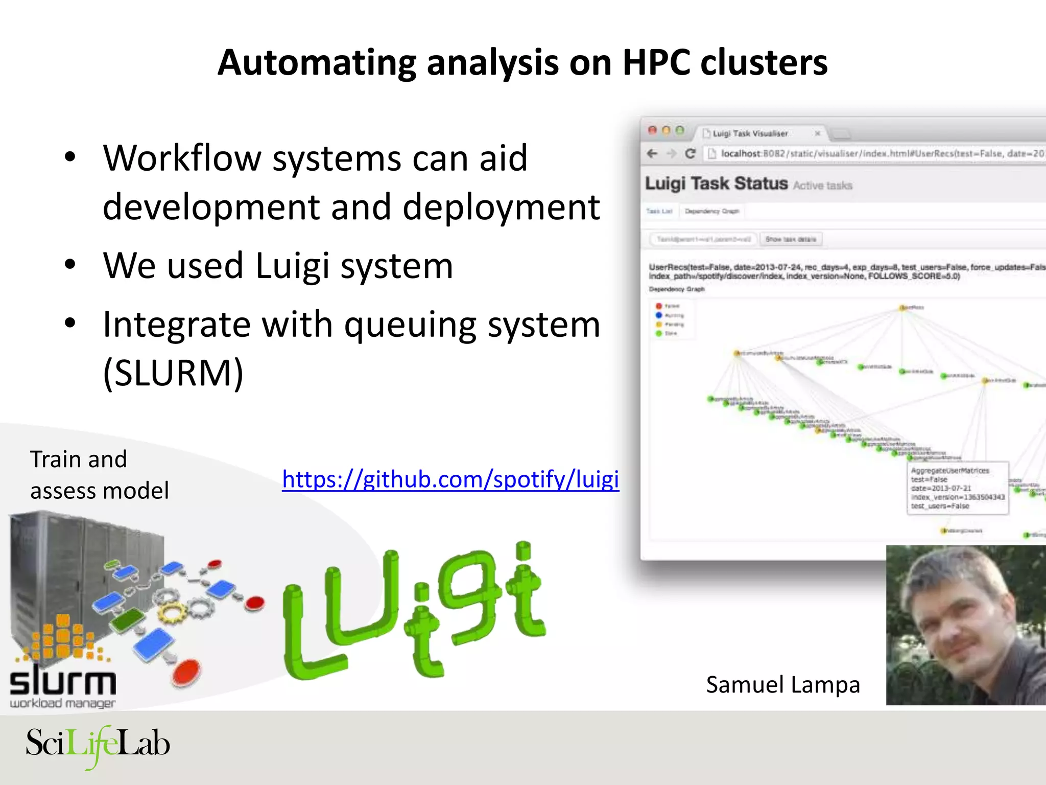Automating analysis on HPC clusters
• Workflow systems can aid
development and deployment
• We used Luigi system
• Integrate with queuing system
(SLURM)
Train and
assess model
Samuel Lampa
https://github.com/spotify/luigi
 
