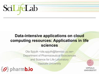 Data-intensive applications on cloud
computing resources: Applications in life
sciences
Ola Spjuth <ola.spjuth@farmbio.uu.se>
Department of Pharmaceutical Biosciences
and Science for Life Laboratory
Uppsala University
 