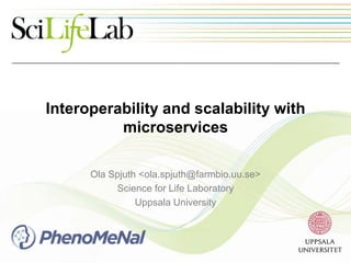 Interoperability and scalability with
microservices
Ola Spjuth <ola.spjuth@farmbio.uu.se>
Science for Life Laboratory
Uppsala University
 