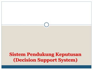 Sistem Pendukung Keputusan
(Decision Support System)
 