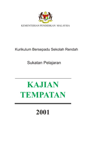 KEMENTERIAN PENDIDIKAN MALAYSIA




Kurikulum Bersepadu Sekolah Rendah


      Sukatan Pelajaran




   KAJIAN
  TEMPATAN

            2001
 