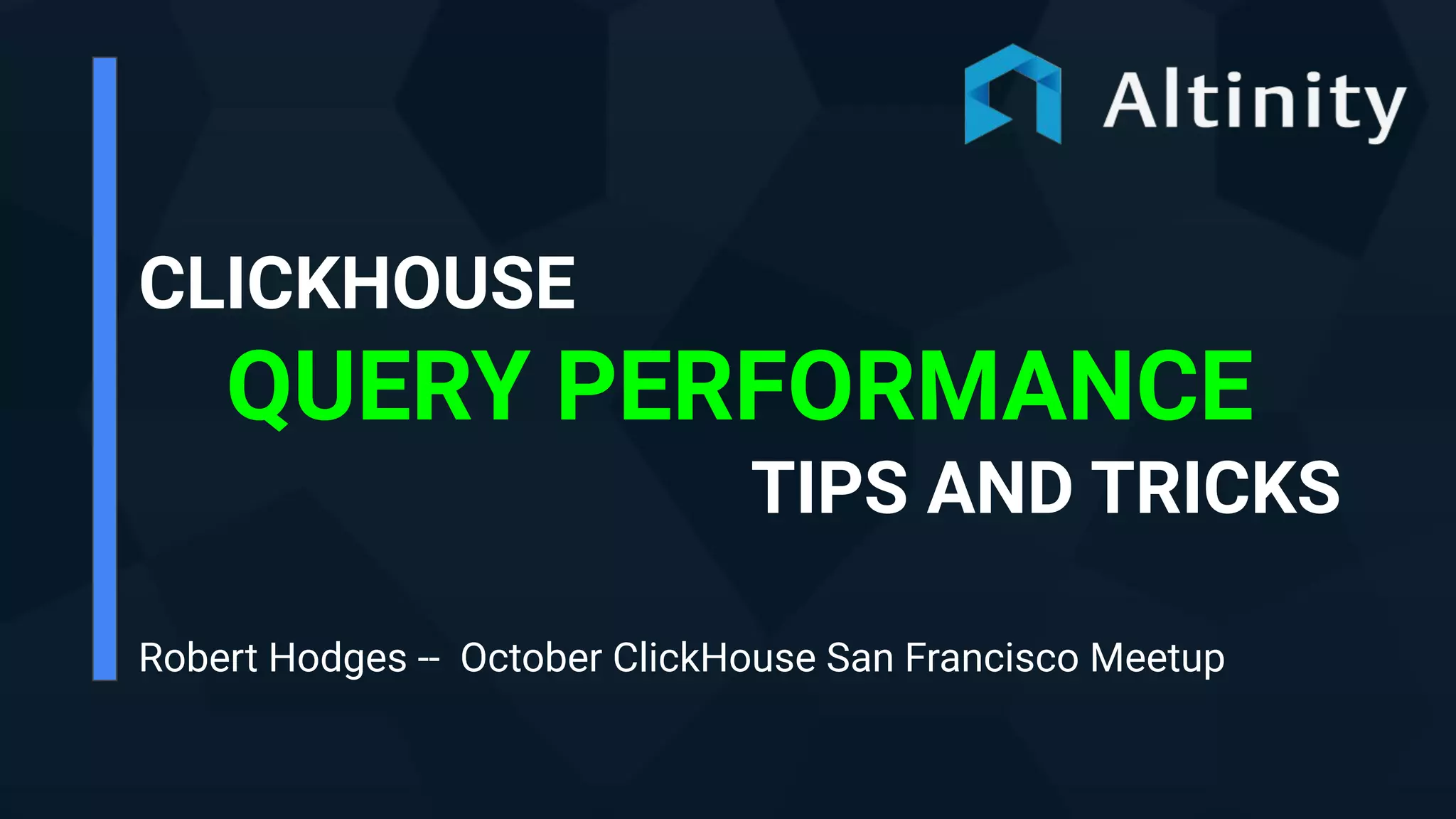 CLICKHOUSE
QUERY PERFORMANCE
TIPS AND TRICKS
Robert Hodges -- October ClickHouse San Francisco Meetup
 