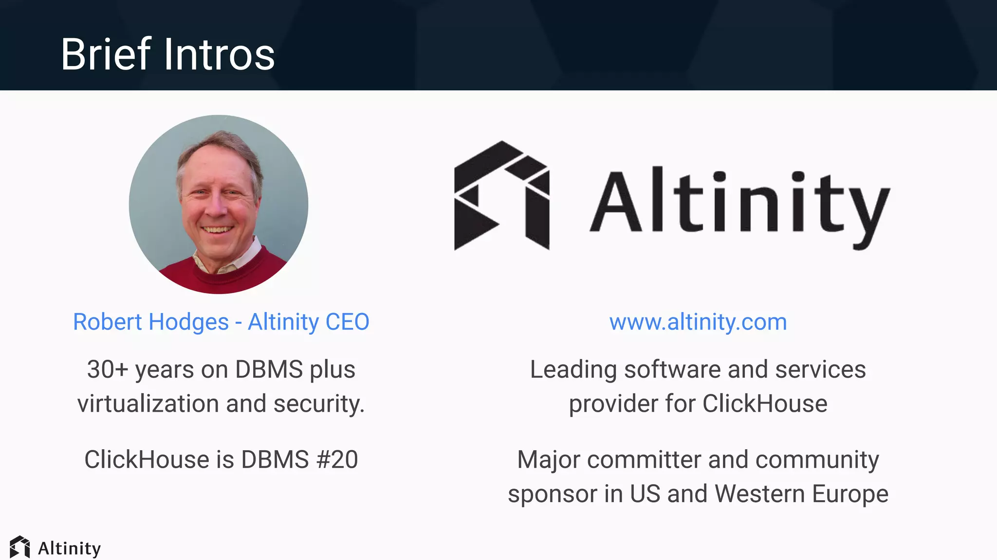 Brief Intros
www.altinity.com
Leading software and services
provider for ClickHouse
Major committer and community
sponsor in US and Western Europe
Robert Hodges - Altinity CEO
30+ years on DBMS plus
virtualization and security.
ClickHouse is DBMS #20
 
