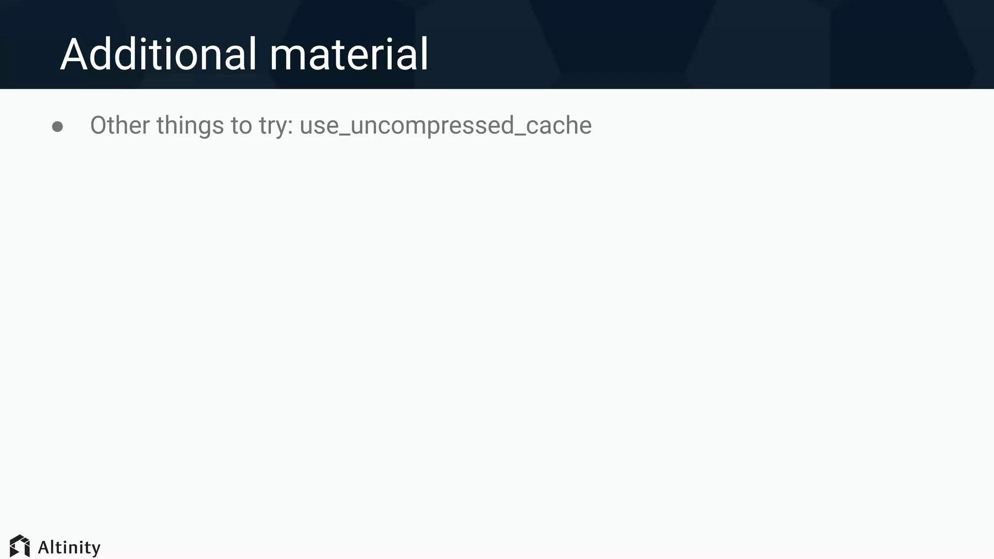 Additional material
● Other things to try: use_uncompressed_cache
 