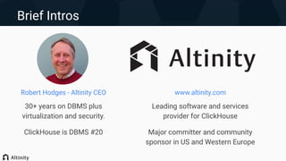 Brief Intros
www.altinity.com
Leading software and services
provider for ClickHouse
Major committer and community
sponsor in US and Western Europe
Robert Hodges - Altinity CEO
30+ years on DBMS plus
virtualization and security.
ClickHouse is DBMS #20
 
