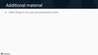 Additional material
● Other things to try: use_uncompressed_cache
 