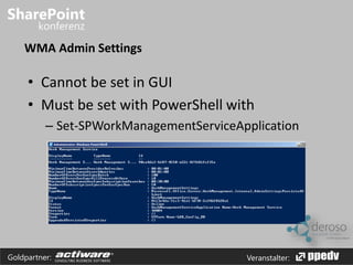 WMA Admin Settings 
• Cannot be set in GUI 
• Must be set with PowerShell with 
– Set-SPWorkManagementServiceApplication 
Goldpartner: Veranstalter: 
 
