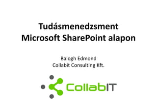 Tudásmenedzsment
Microsoft SharePoint alapon
Balogh Edmond
Collabit Consulting Kft.
 