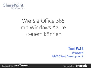 Wie Sie Office 365
mit Windows Azure
steuern können
Toni Pohl
@atwork
MVP Client Development
Goldpartner:

Veranstalter:

 