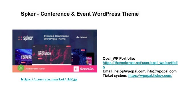 Spker - Conference & Event WordPress Theme
Opal_WP Portfolio:
https://themeforest.net/user/opal_wp/portfoli
o
Email: help@wpopal.com/info@wpopal.com
Ticket system: https://wpopal.ticksy.com/
https://1.envato.market/1kR3g
 