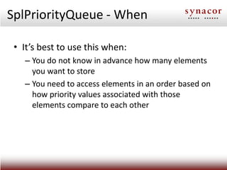 SplPriorityQueue - When

 • It’s best to use this when:
   – You do not know in advance how many elements
     you want to...