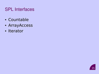 15
SPL Interfaces
• Countable
• ArrayAccess
• Iterator
 