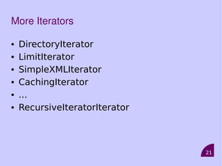 21
More Iterators
• DirectoryIterator
• LimitIterator
• SimpleXMLIterator
• CachingIterator
• ...
• RecursiveIteratorIterator
 