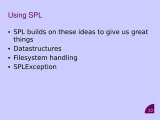 23
Using SPL
• SPL builds on these ideas to give us great
things
• Datastructures
• Filesystem handling
• SPLException
 