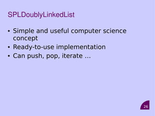 26
SPLDoublyLinkedList
• Simple and useful computer science
concept
• Ready-to-use implementation
• Can push, pop, iterate …
 