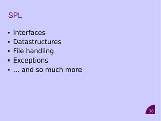 36
SPL
• Interfaces
• Datastructures
• File handling
• Exceptions
• … and so much more
 