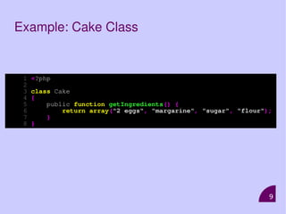 9
Example: Cake Class
1 <?php
2
3 class Cake
4 {
5 public function getIngredients() {
6 return array("2 eggs", "margarine", "sugar", "flour");
7 }
8 }
 
